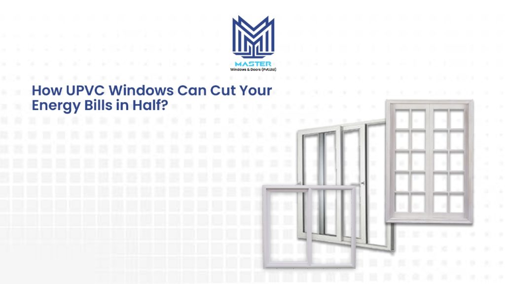 How UPVC Windows Can Cut Your Energy Bills in Half?
